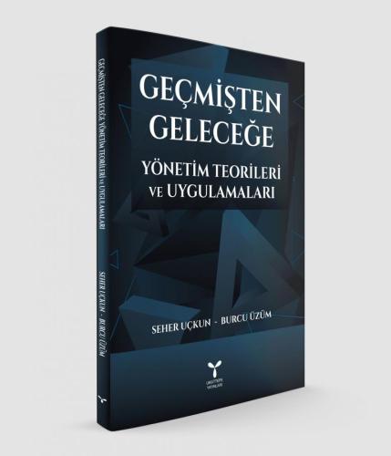 Geçmişten Geleceğe Yönetim Teorileri ve Uygulamaları